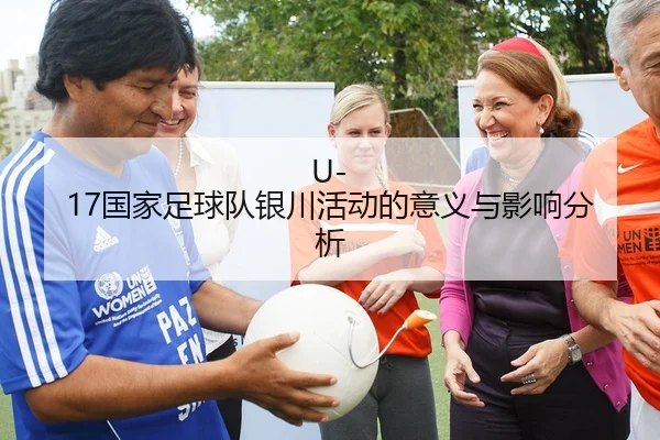 U-17国家足球队银川活动的意义与影响分析